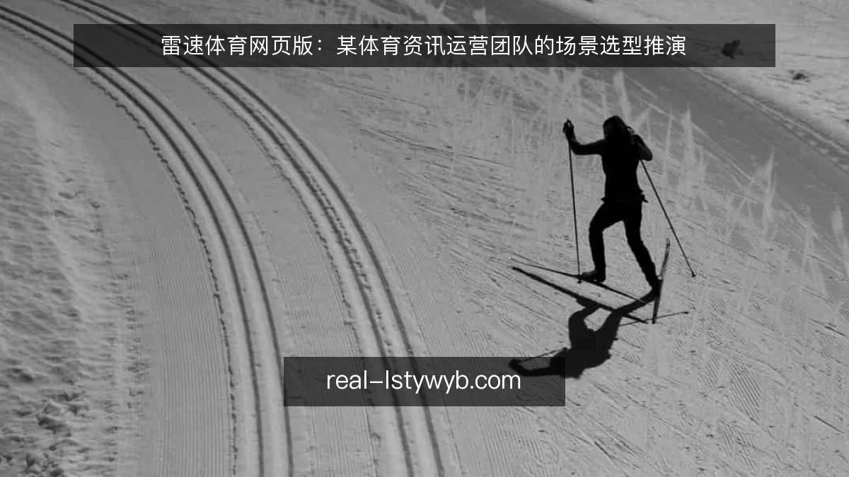 雷速体育网页版:某体育资讯运营团队的场景选型推演