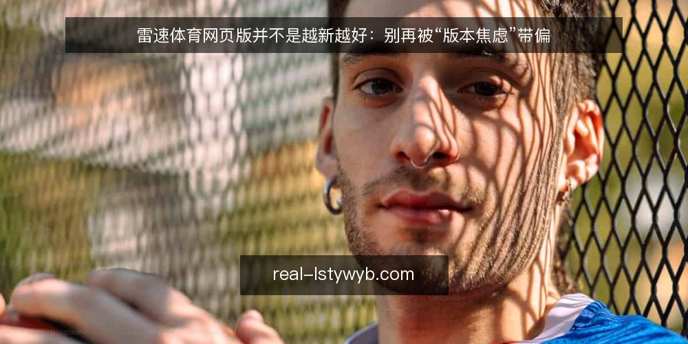 雷速体育网页版并不是越新越好:别再被“版本焦虑”带偏 — 先摆正立场:工具为赛程服务,不是赛程为工具服务 配图