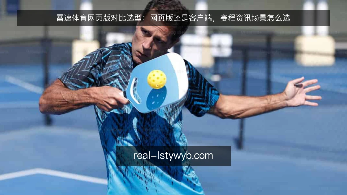 雷速体育网页版对比选型:网页版还是客户端,赛程资讯场景怎么选