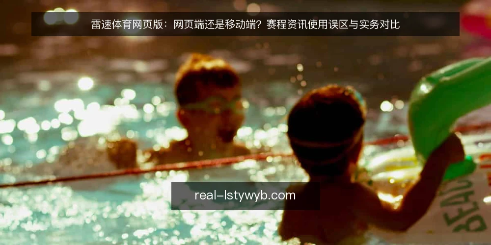 雷速体育网页版：网页端还是移动端？赛程资讯使用误区与实务对比 — 先定选择标准：赛程资讯场景到底在比什么 配图