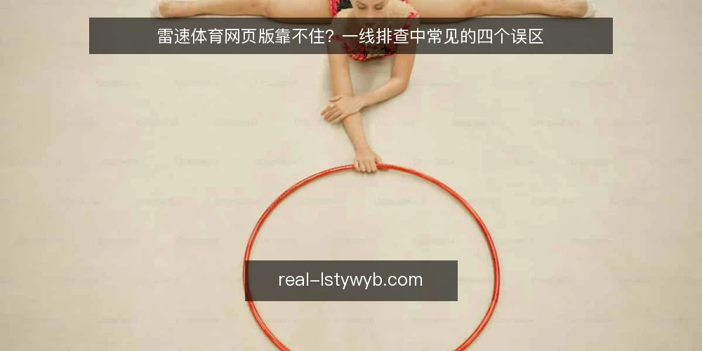 雷速体育网页版靠不住?一线排查中常见的四个误区 — 先看哪些信号值得盯 配图